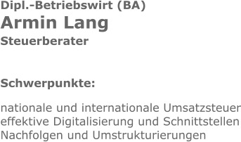 Dipl.-Betriebswirt (BA) Armin Lang Steuerberater Schwerpunkte: nationale und internationale Umsatzsteuer effektive Digitalisierung und Schnittstellen Nachfolgen und Umstrukturierungen