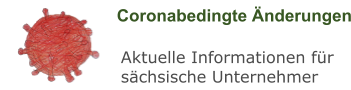 Coronabedingte Änderungen Aktuelle Informationen für sächsische Unternehmer